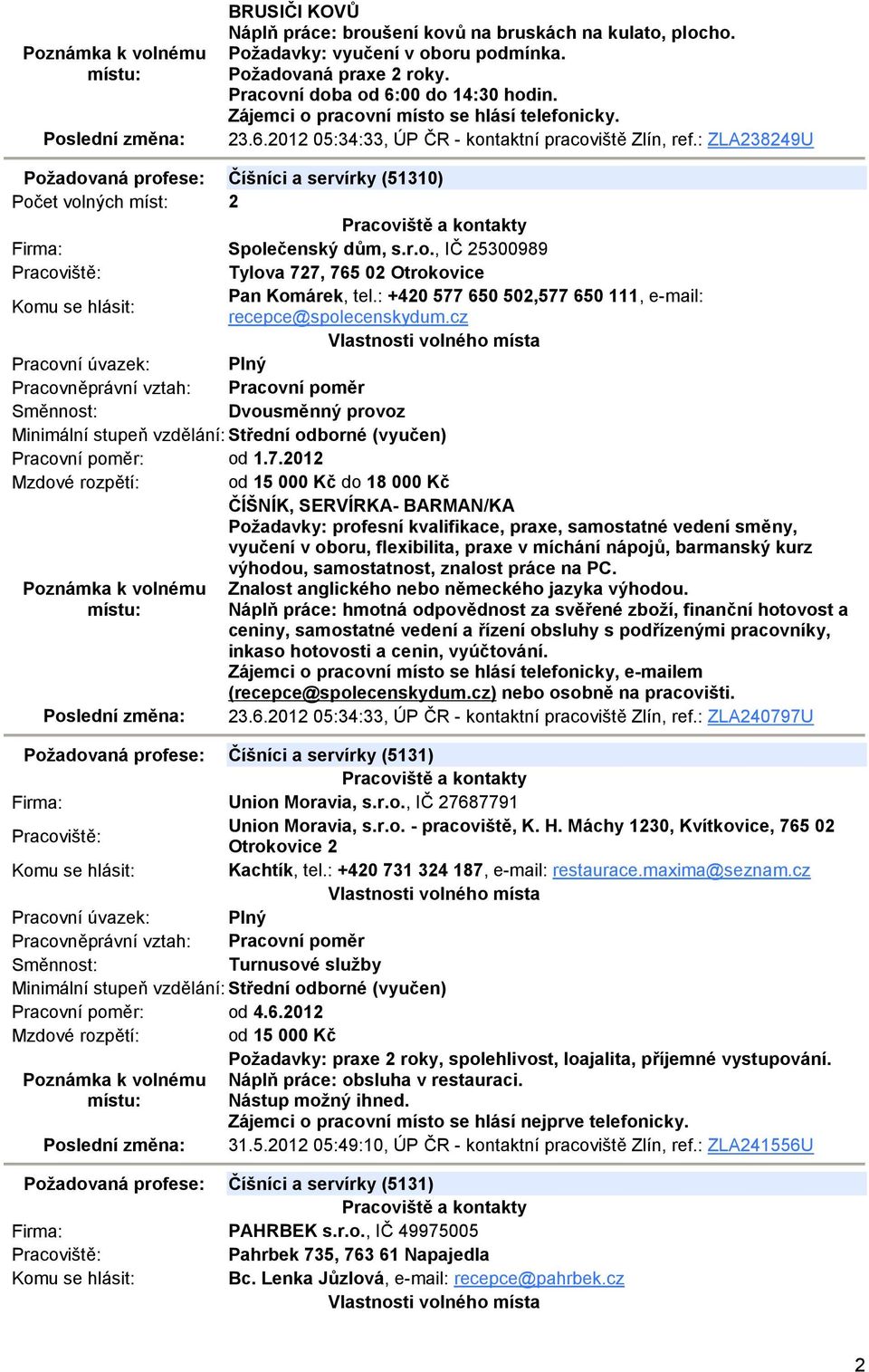 : ZLA238249U Požadovaná profese: Číšníci a servírky (51310) Počet volných míst: 2 Společenský dům, s.r.o., IČ 25300989 Tylova 727, 765 02 Otrokovice Pan Komárek, tel.