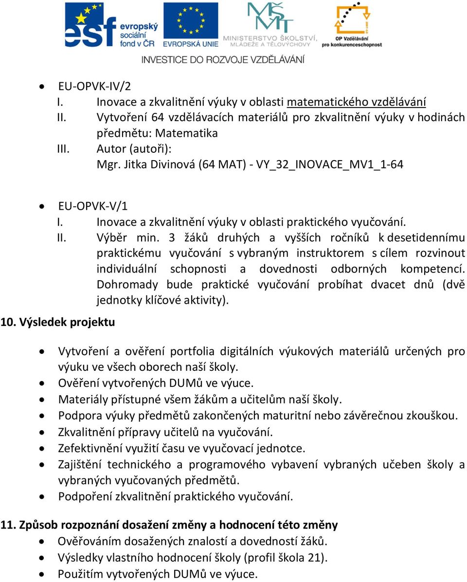 3 žáků druhých a vyšších ročníků k desetidennímu praktickému vyučování s vybraným instruktorem s cílem rozvinout individuální schopnosti a dovednosti odborných kompetencí.