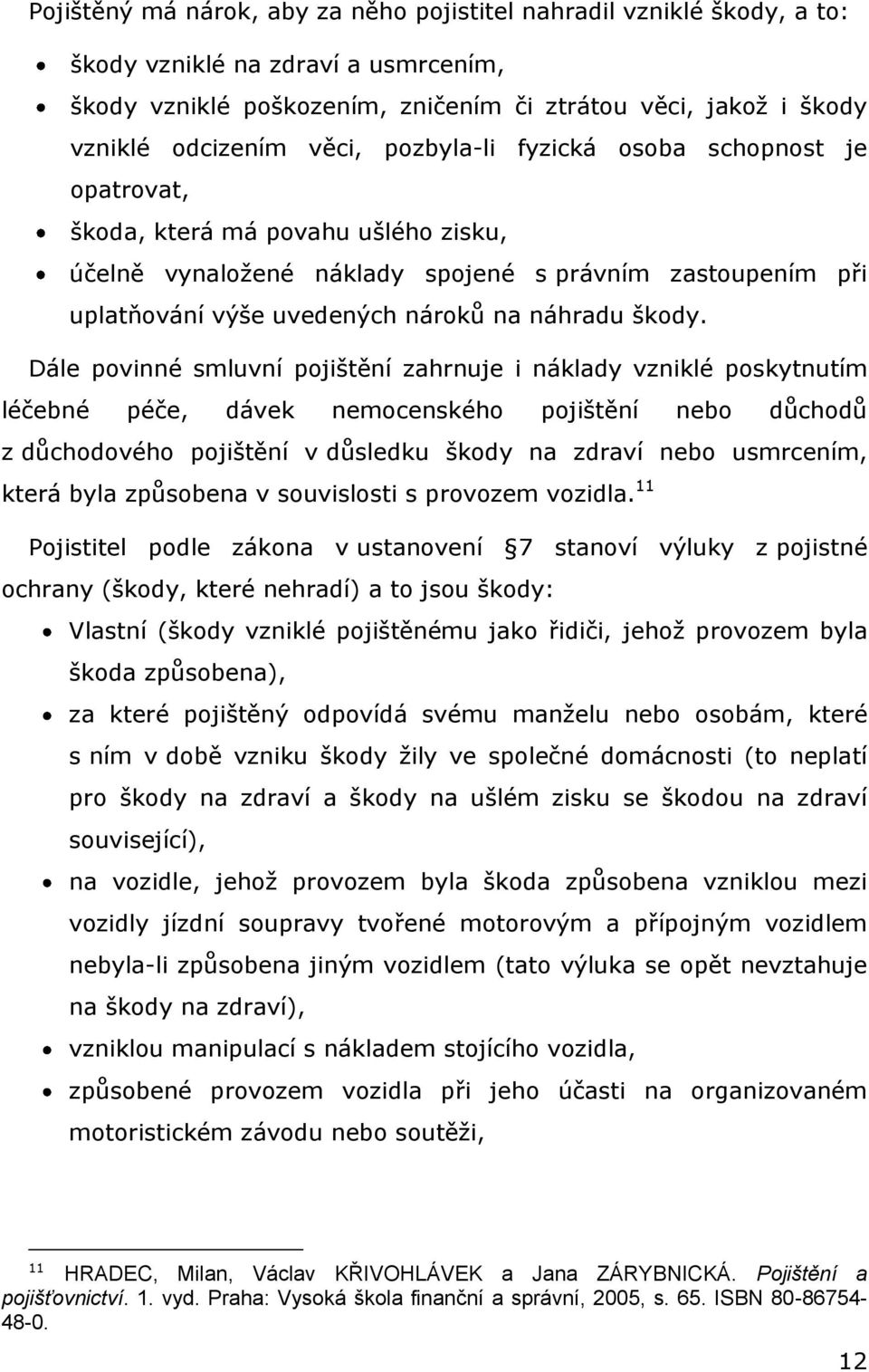 Dále povinné smluvní pojištění zahrnuje i náklady vzniklé poskytnutím léčebné péče, dávek nemocenského pojištění nebo důchodů z důchodového pojištění v důsledku škody na zdraví nebo usmrcením, která