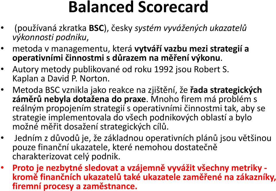 Mnoho firem má problém s reálným propojením strategií s operativními činnostmi tak, aby se strategie implementovala do všech podnikových oblastí a bylo možné měřit dosažení strategických cílů.