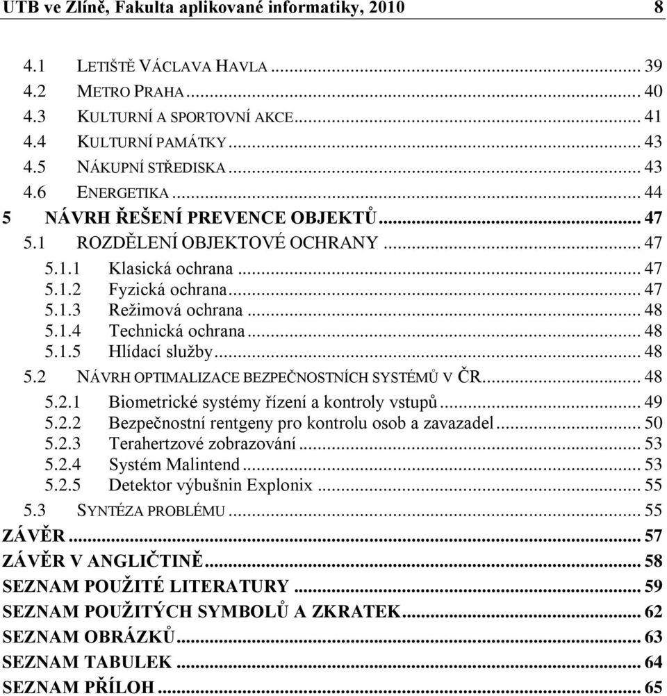 .. 48 5.2 NÁVRH OPTIMALIZACE BEZPEČNOSTNÍCH SYSTÉMŮ V ČR... 48 5.2.1 Biometrické systémy řízení a kontroly vstupů... 49 5.2.2 Bezpečnostní rentgeny pro kontrolu osob a zavazadel... 50 5.2.3 Terahertzové zobrazování.