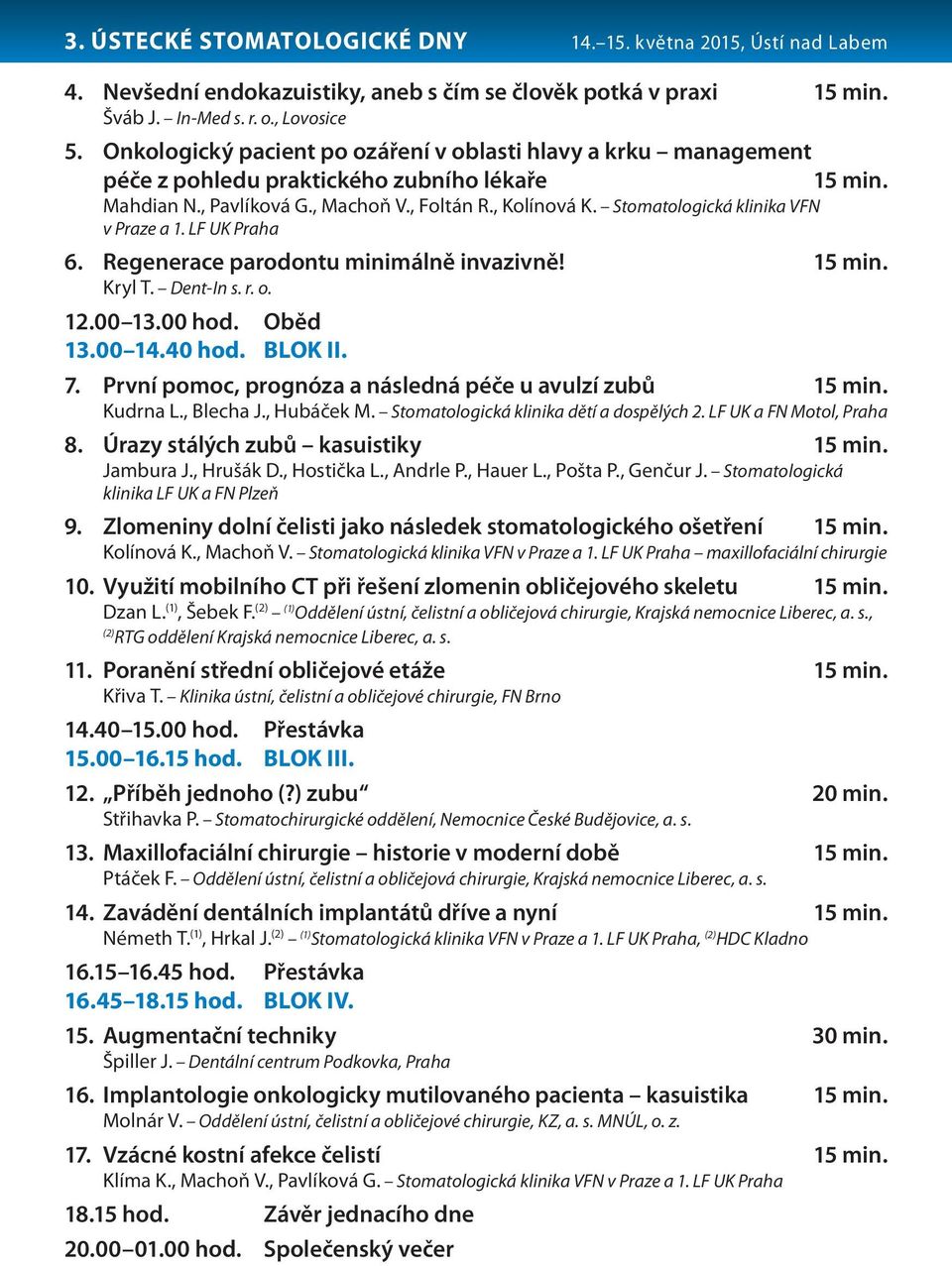 Stomatologická klinika VFN v Praze a 1. LF UK Praha 6. Regenerace parodontu minimálně invazivně! 15 min. Kryl T. Dent-In s. r. o. 12.00 13.00 hod. Oběd 13.00 14.40 hod. BLOK II. 7.