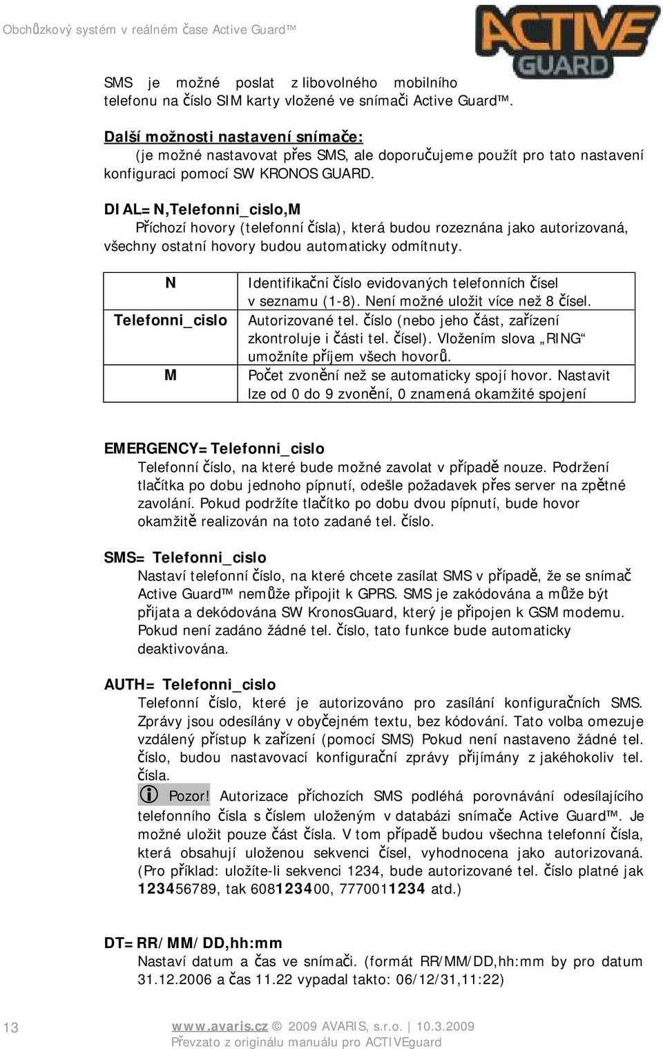DIAL=N,Telefonni_cislo,M Příchozí hovory (telefonní čísla), která budou rozeznána jako autorizovaná, všechny ostatní hovory budou automaticky odmítnuty.