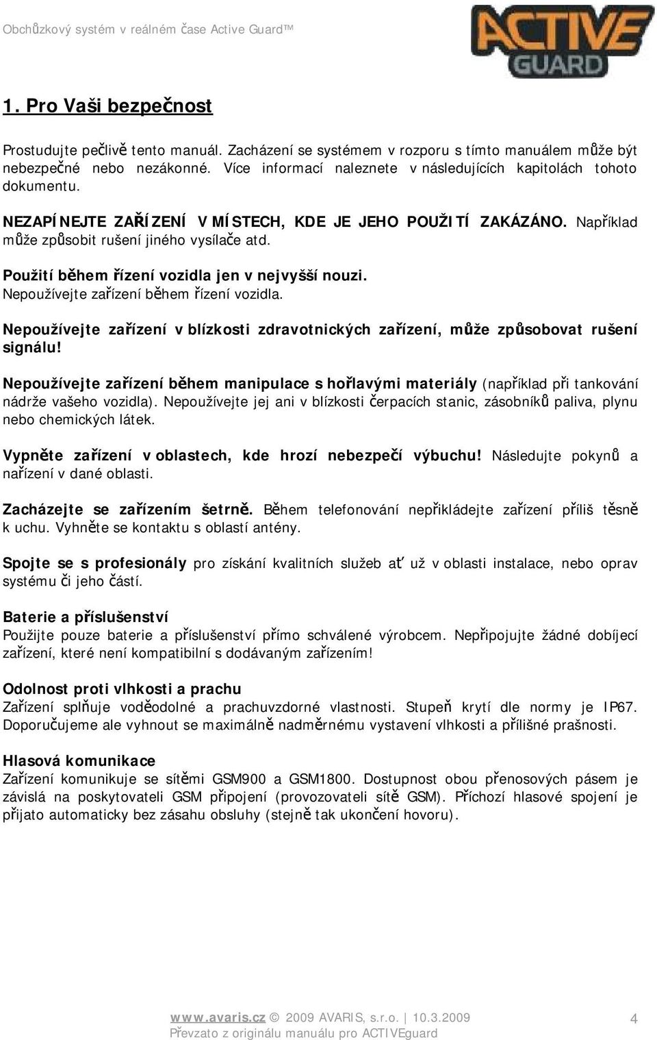 Použití během řízení vozidla jen v nejvyšší nouzi. Nepoužívejte zařízení během řízení vozidla. Nepoužívejte zařízení v blízkosti zdravotnických zařízení, může způsobovat rušení signálu!