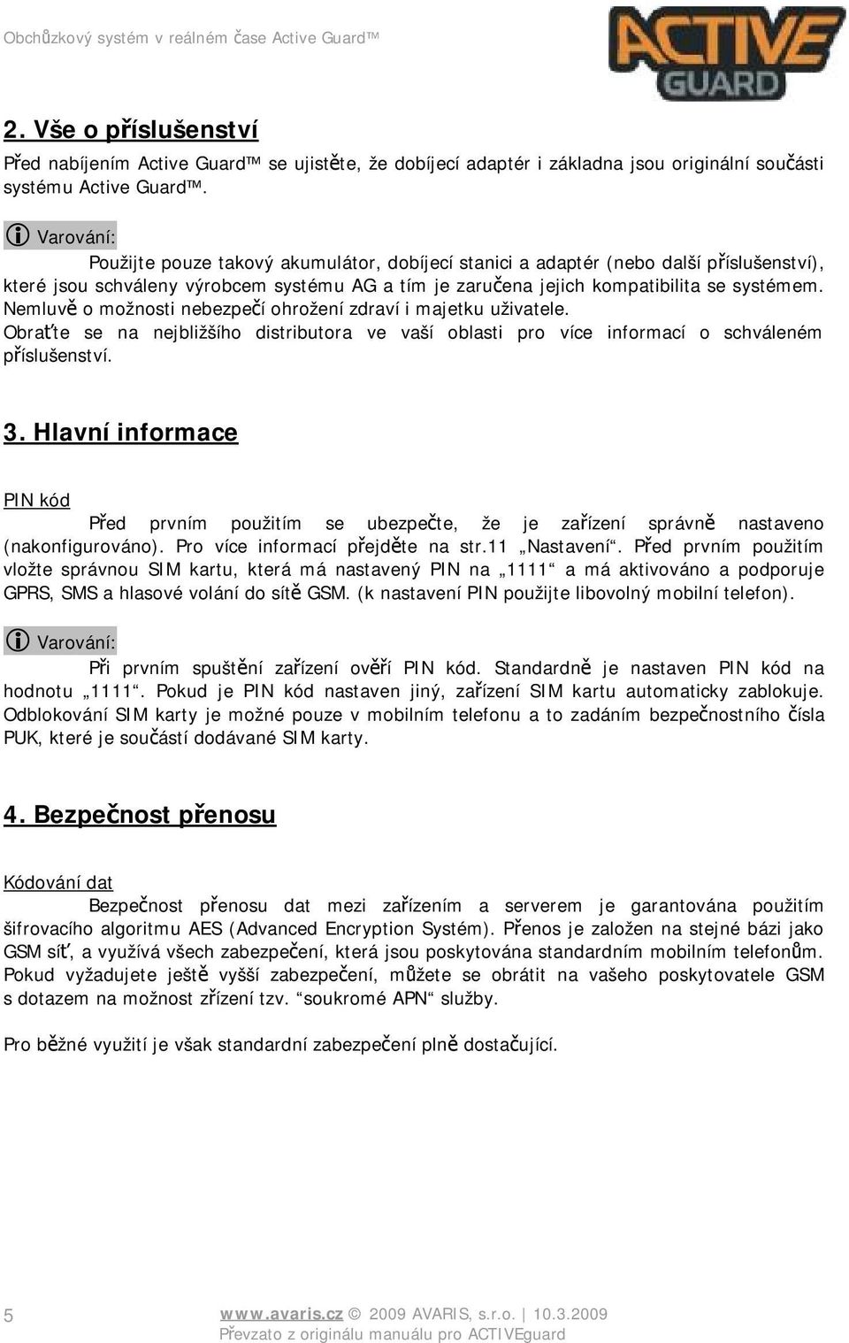 Nemluvě o možnosti nebezpečí ohrožení zdraví i majetku uživatele. Obraťte se na nejbližšího distributora ve vaší oblasti pro více informací o schváleném příslušenství. 3.