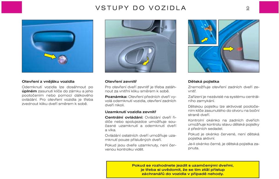 Poznámka: Otevøení pøedních dveøí vyvolá odemknutí vozidla, otevøení zadních dveøí nikoli.