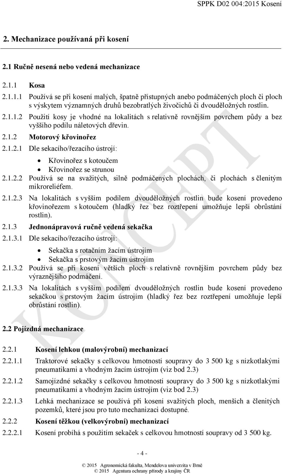 1.2.2 Používá se na svažitých, silně podmáčených plochách, či plochách s členitým mikroreliéfem. 2.1.2.3 Na lokalitách s vyšším podílem dvouděložných rostlin bude kosení provedeno křovinořezem s kotoučem (hladký řez bez roztřepení umožňuje lepší obrůstání rostlin).