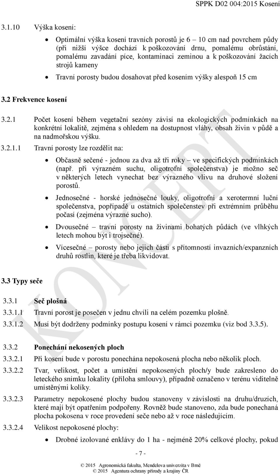 Frekvence kosení 3.2.1 Počet kosení během vegetační sezóny závisí na ekologických podmínkách na konkrétní lokalitě, zejména s ohledem na dostupnost vláhy, obsah živin v půdě a na nadmořskou výšku. 3.2.1.1 Travní porosty lze rozdělit na: Občasně sečené - jednou za dva až tři roky ve specifických podmínkách (např.