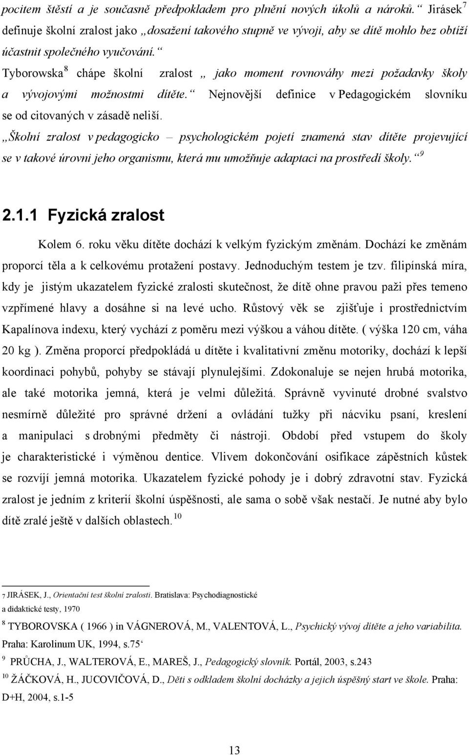 Tyborowska 8 chápe školní zralost jako moment rovnováhy mezi požadavky školy a vývojovými možnostmi dítěte. Nejnovější definice v Pedagogickém slovníku se od citovaných v zásadě neliší.