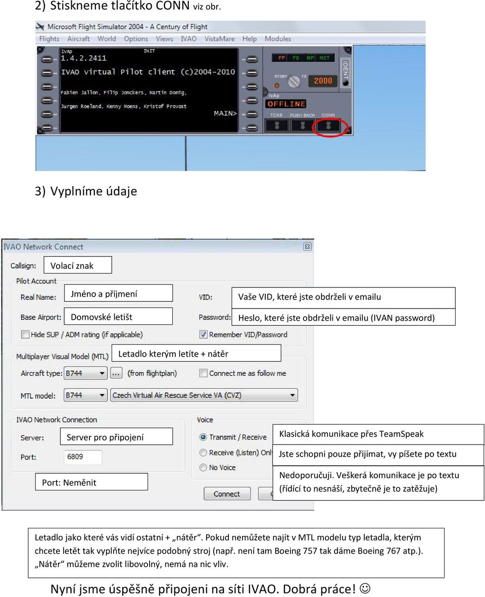 nátěr Server pro připojení Port: Neměnit Klasická komunikace přes TeamSpeak Jste schopni pouze přijímat, vy píšete po textu Nedoporučuji.