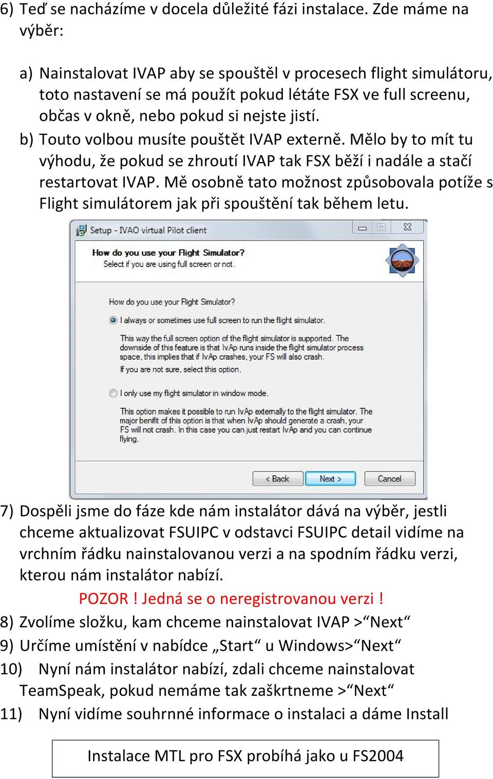 b) Touto volbou musíte pouštět IVAP externě. Mělo by to mít tu výhodu, že pokud se zhroutí IVAP tak FSX běží i nadále a stačí restartovat IVAP.