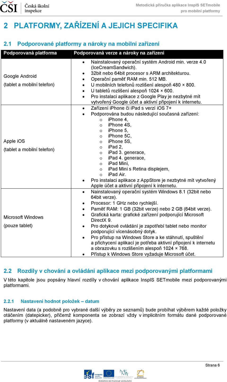 verze a nároky na zařízení Nainstalovaný operační systém Android min. verze 4.0 (IceCreamSandwich). 32bit nebo 64bit procesor s ARM architekturou. Operační paměť RAM min. 512 MB.