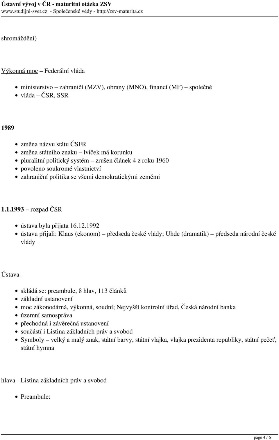 1992 ústavu přijali: Klaus (ekonom) předseda české vlády; Uhde (dramatik) předseda národní české vlády Ústava skládá se: preambule, 8 hlav, 113 článků základní ustanovení moc zákonodárná, výkonná,