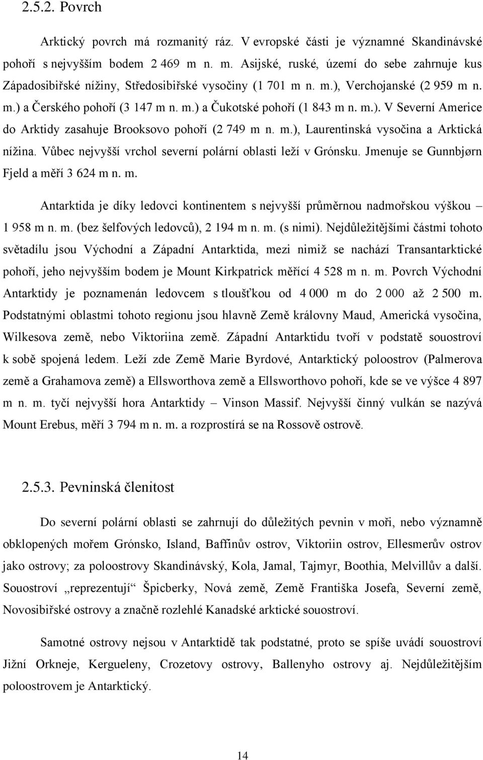 Vůbec nejvyšší vrchol severní polární oblasti leží v Grónsku. Jmenuje se Gunnbjørn Fjeld a měří 3 624 m n. m. Antarktida je díky ledovci kontinentem s nejvyšší průměrnou nadmořskou výškou 1 958 m n.