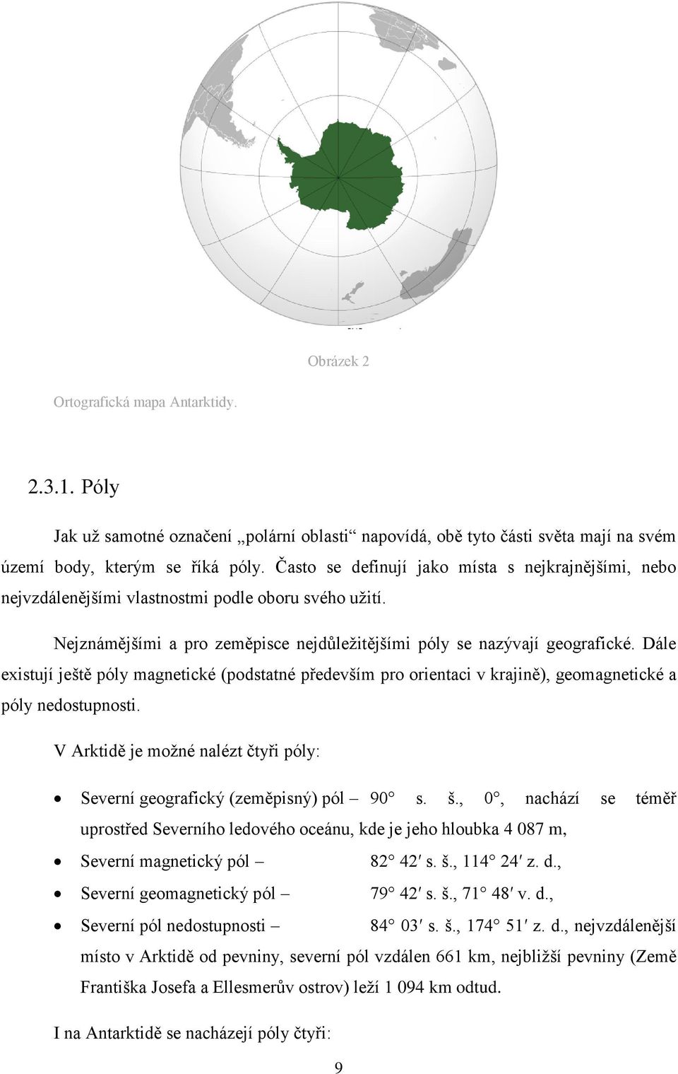 Dále existují ještě póly magnetické (podstatné především pro orientaci v krajině), geomagnetické a póly nedostupnosti. V Arktidě je možné nalézt čtyři póly: Severní geografický (zeměpisný) pól 90 s.