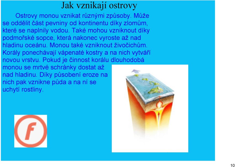 Také mohou vzniknout díky podmořské sopce, která nakonec vyroste až nad hladinu oceánu. Monou také vzniknout živočichům.