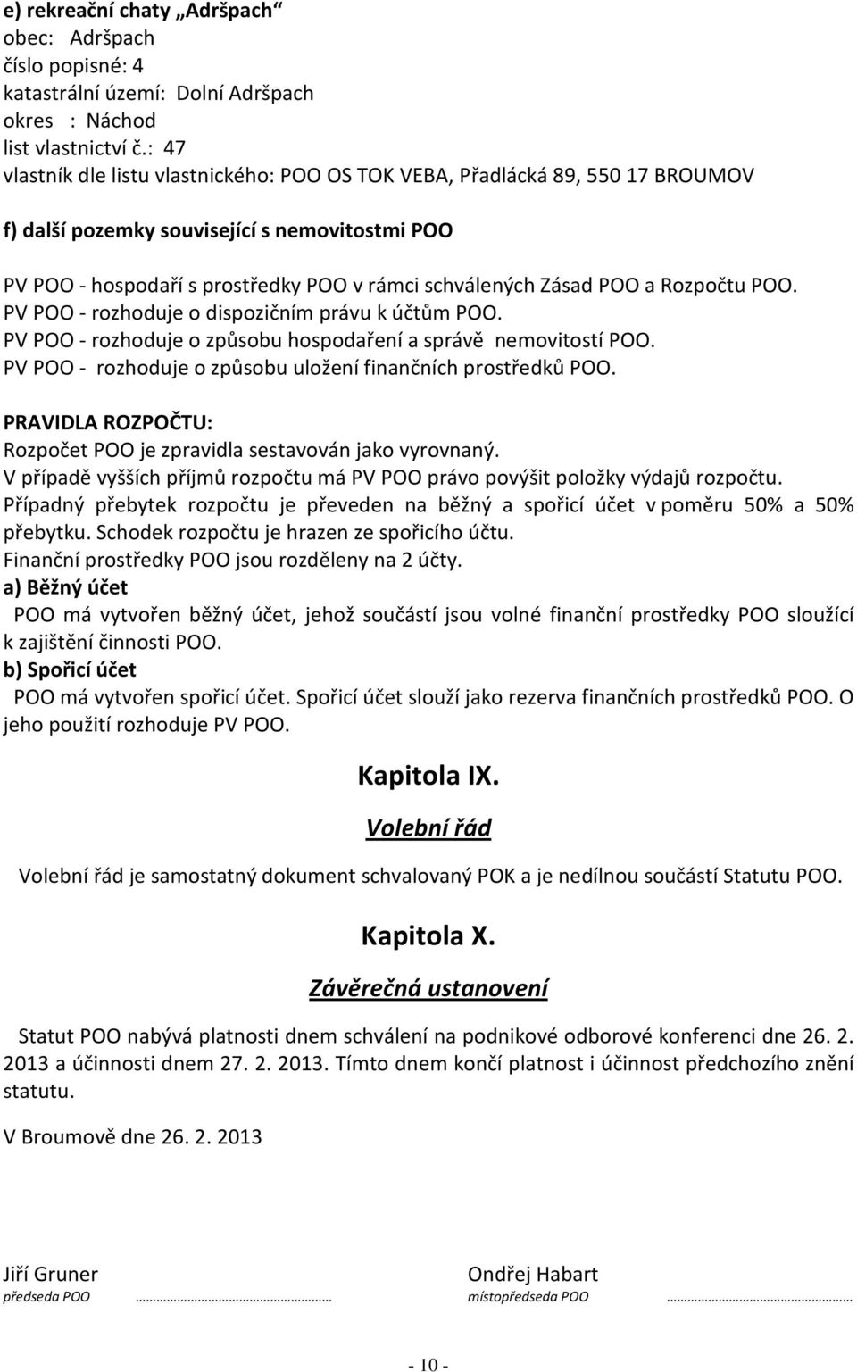 Rozpočtu POO. PV POO - rozhoduje o dispozičním právu k účtům POO. PV POO - rozhoduje o způsobu hospodaření a správě nemovitostí POO. PV POO - rozhoduje o způsobu uložení finančních prostředků POO.