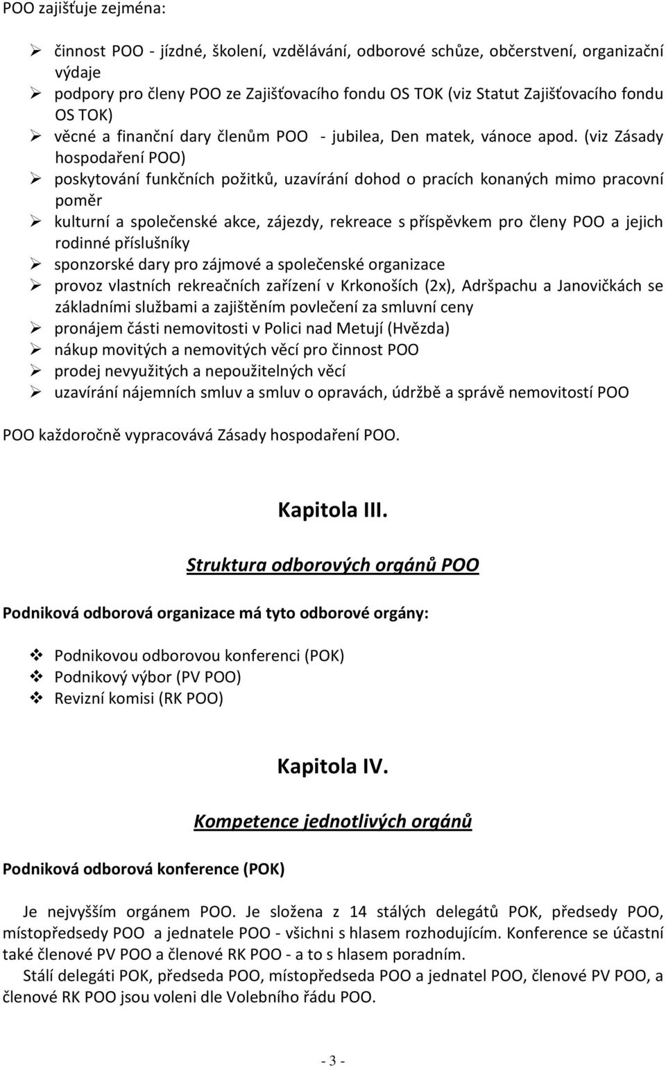 (viz Zásady hospodaření POO) poskytování funkčních požitků, uzavírání dohod o pracích konaných mimo pracovní poměr kulturní a společenské akce, zájezdy, rekreace s příspěvkem pro členy POO a jejich