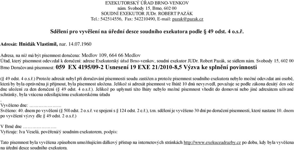 Adresa, na níž má být písemnost doručena: Medlov 109, 664 66 Medlov Brno Doručovaná písemnost: 059 EX 4195/09-2 Usnesení 19 EXE 21/2010-8,5 Výzva ke splnění povinnosti ( 49 odst. 4 o.s.ř.