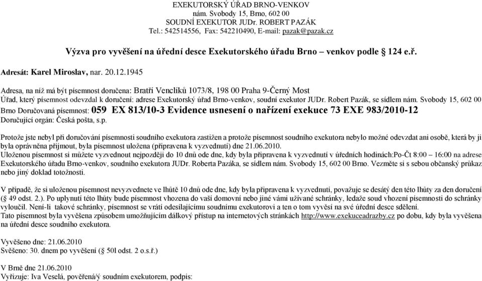 1945 Adresa, na níž má být písemnost doručena: Bratří Venclíků 1073/8, 198 00 Praha 9-Černý Most Brno Doručovaná písemnost: 059 EX 813/10-3 Evidence usnesení o nařízení exekuce 73 EXE 983/2010-12