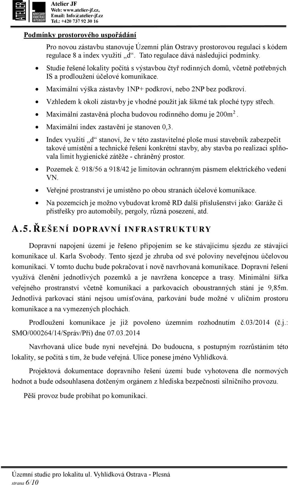 Vzhledem k okolí zástavby je vhodné použít jak šikmé tak ploché typy střech. Maximální zastavěná plocha budovou rodinného domu je 200m 2. Maximální index zastavění je stanoven 0,3.