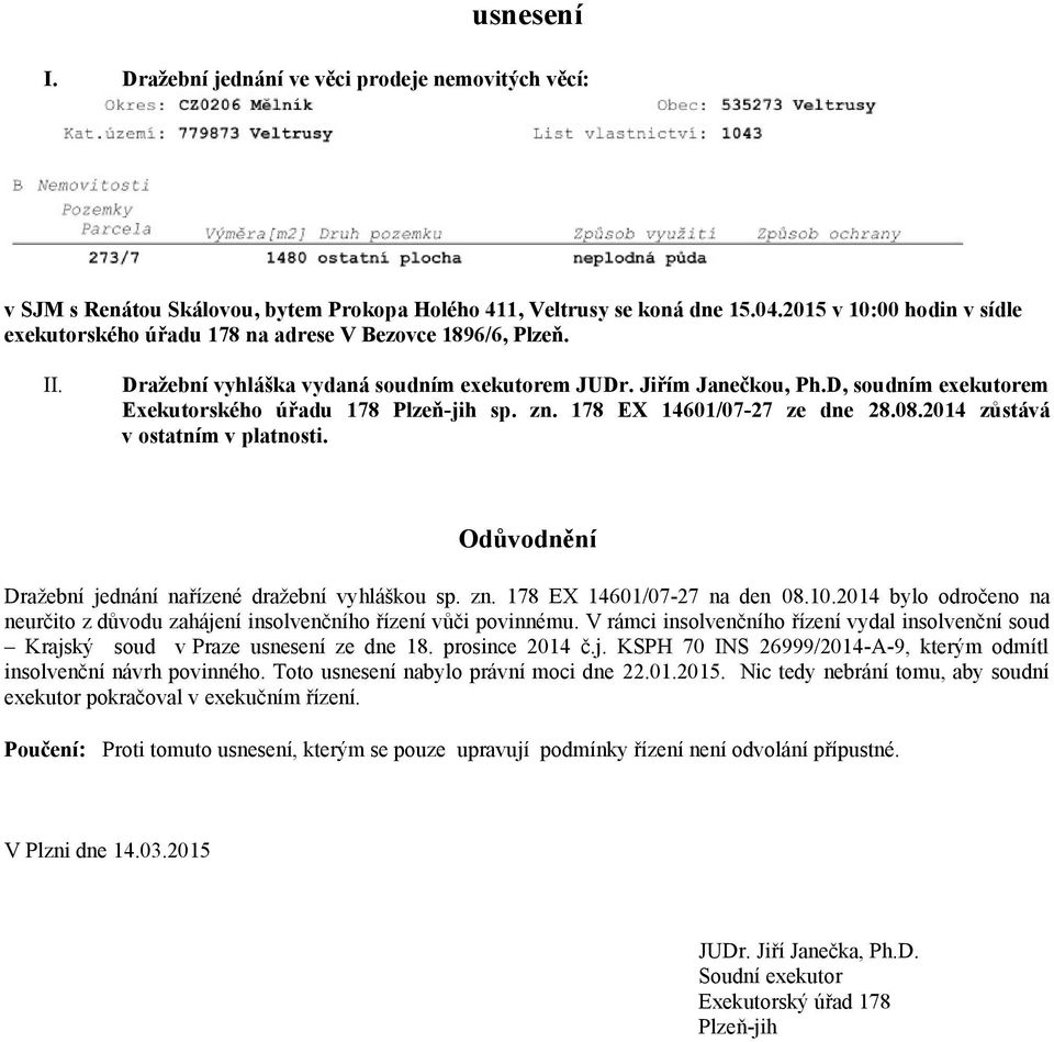 D, soudním exekutorem Exekutorského úřadu 178 Plzeň-jih sp. zn. 178 EX 14601/07-27 ze dne 28.08.2014 zůstává v ostatním v platnosti. Odůvodnění Dražební jednání nařízené dražební vyhláškou sp. zn. 178 EX 14601/07-27 na den 08.