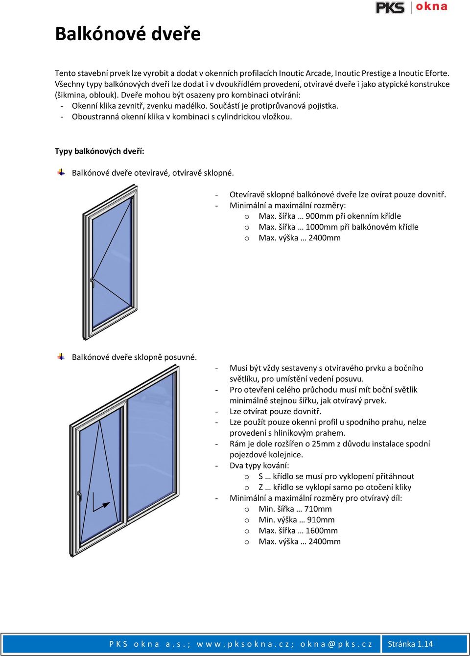 Dveře mohou být osazeny pro kombinaci otvírání: - Okenní klika zevnitř, zvenku madélko. Součástí je protiprůvanová pojistka. - Oboustranná okenní klika v kombinaci s cylindrickou vložkou.