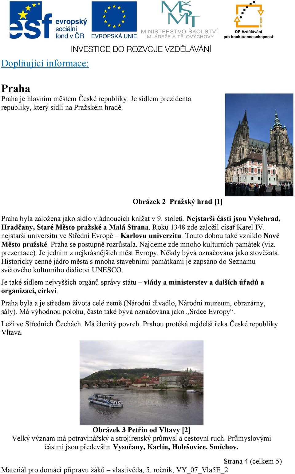 Roku 1348 zde založil císař Karel IV. nejstarší universitu ve Střední Evropě Karlovu univerzitu. Touto dobou také vzniklo Nové Město pražské. Praha se postupně rozrůstala.
