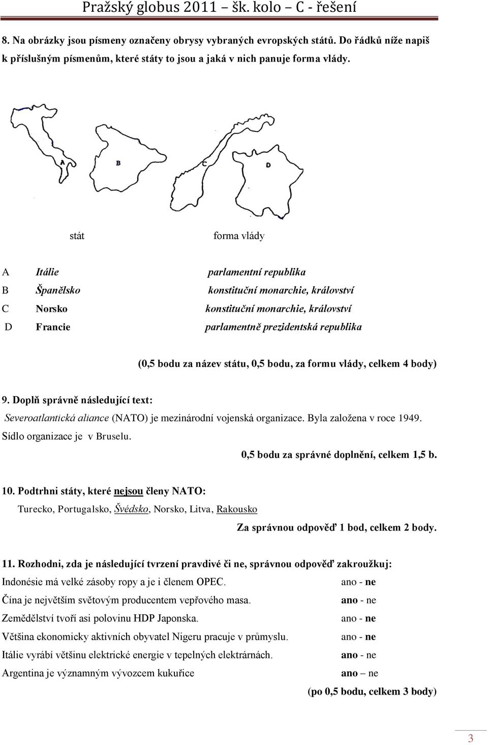 název státu, 0,5 bodu, za formu vlády, celkem 4 body) 9. Doplň správně následující text: Severoatlantická aliance (NATO) je mezinárodní vojenská organizace. Byla zaloţena v roce 1949.