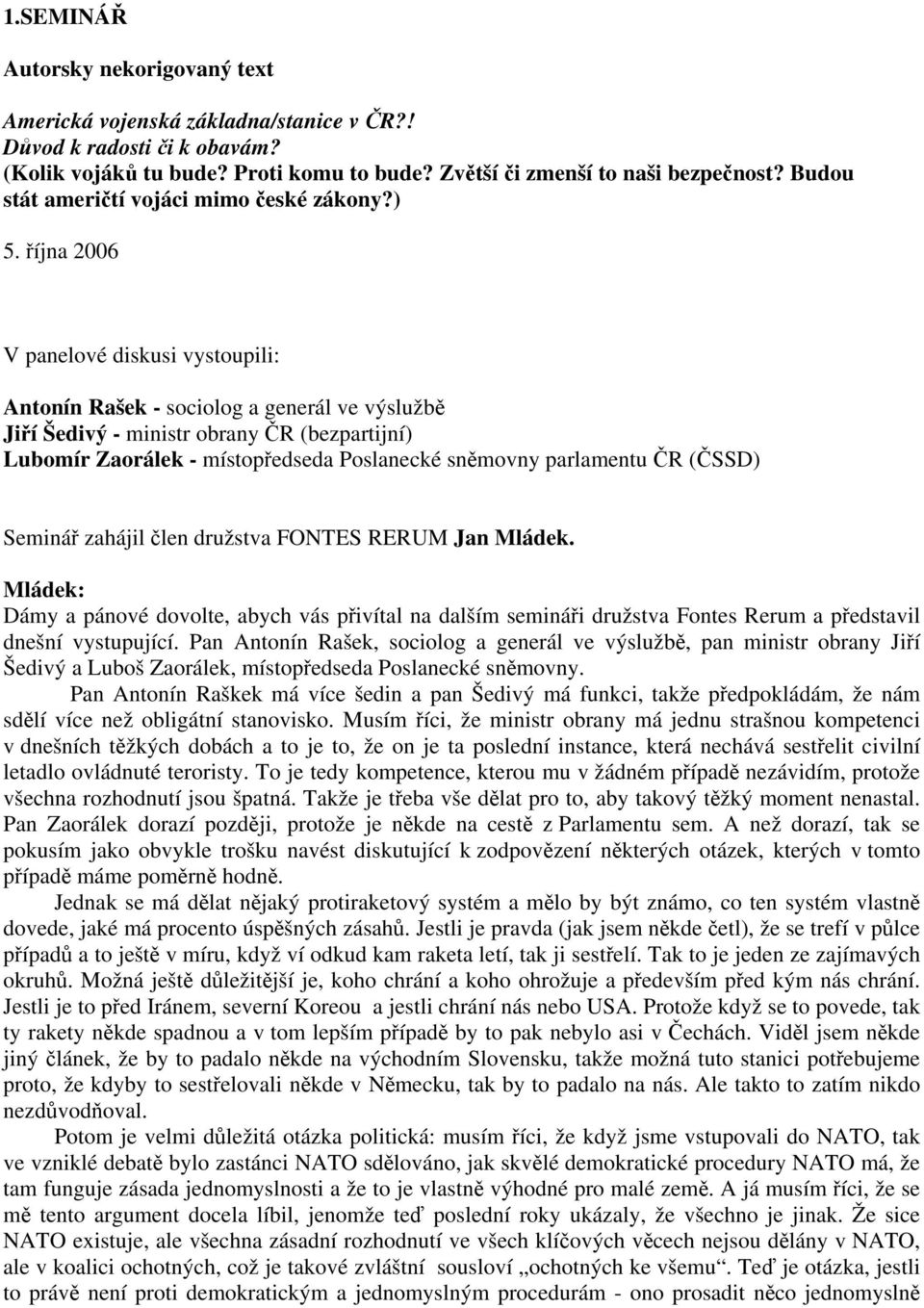 října 2006 V panelové diskusi vystoupili: Antonín Rašek - sociolog a generál ve výslužbě Jiří Šedivý - ministr obrany ČR (bezpartijní) Lubomír Zaorálek - místopředseda Poslanecké sněmovny parlamentu