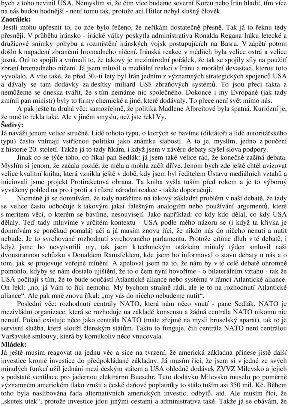 V průběhu iránsko - irácké války poskytla administrativa Ronalda Regana Iráku letecké a družicové snímky pohybu a rozmístění iránských vojsk postupujících na Basru.