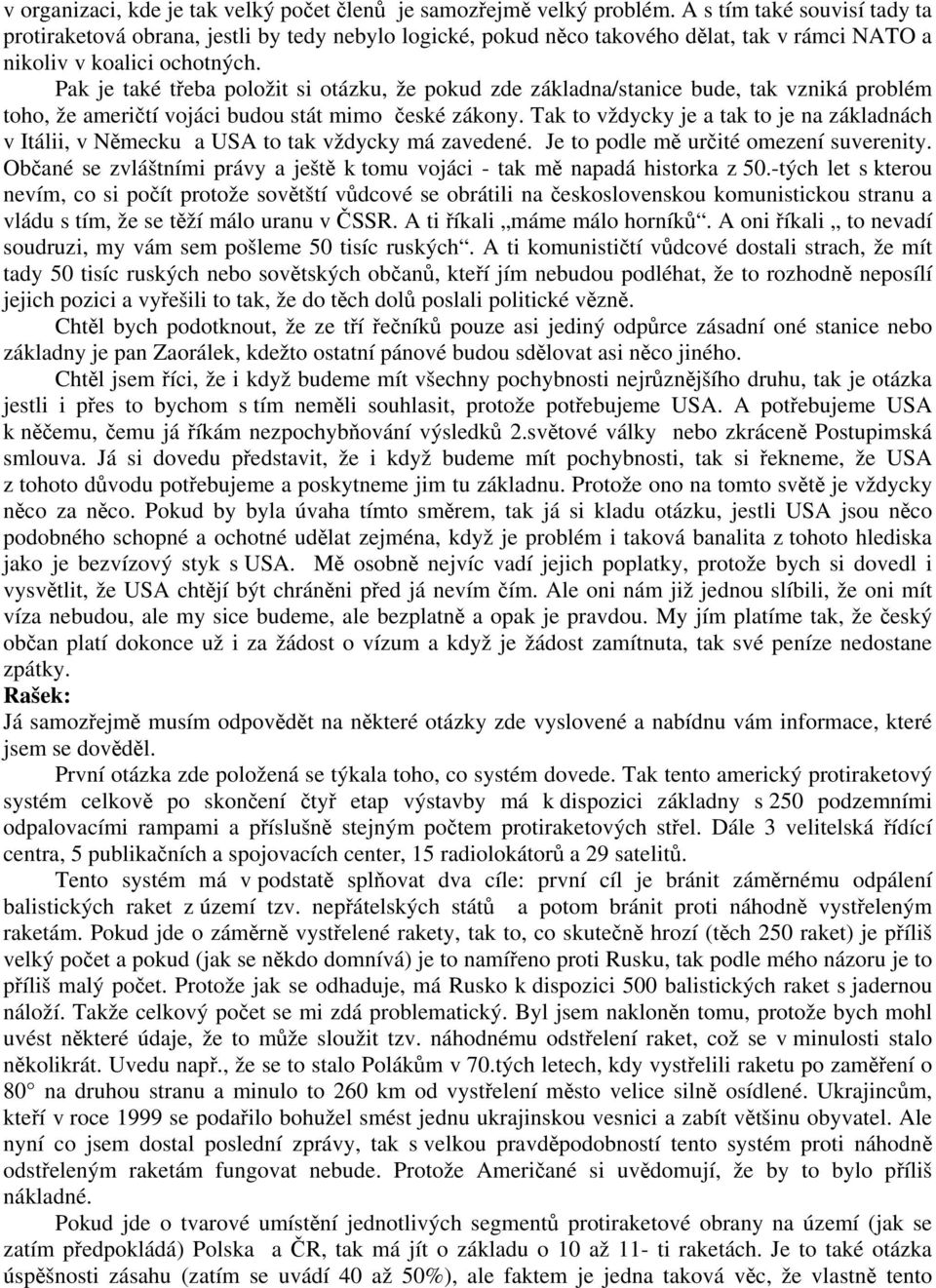 Pak je také třeba položit si otázku, že pokud zde základna/stanice bude, tak vzniká problém toho, že američtí vojáci budou stát mimo české zákony.