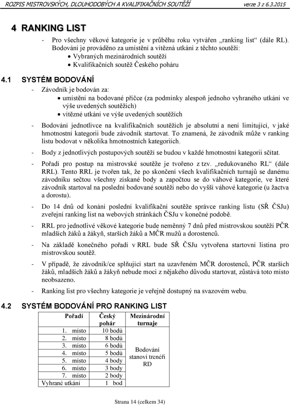 1 SYSTÉM BODOVÁNÍ - Závodník je bodován za: umístění na bodované příčce (za podmínky alespoň jednoho vyhraného utkání ve výše uvedených soutěžích) vítězné utkání ve výše uvedených soutěžích -