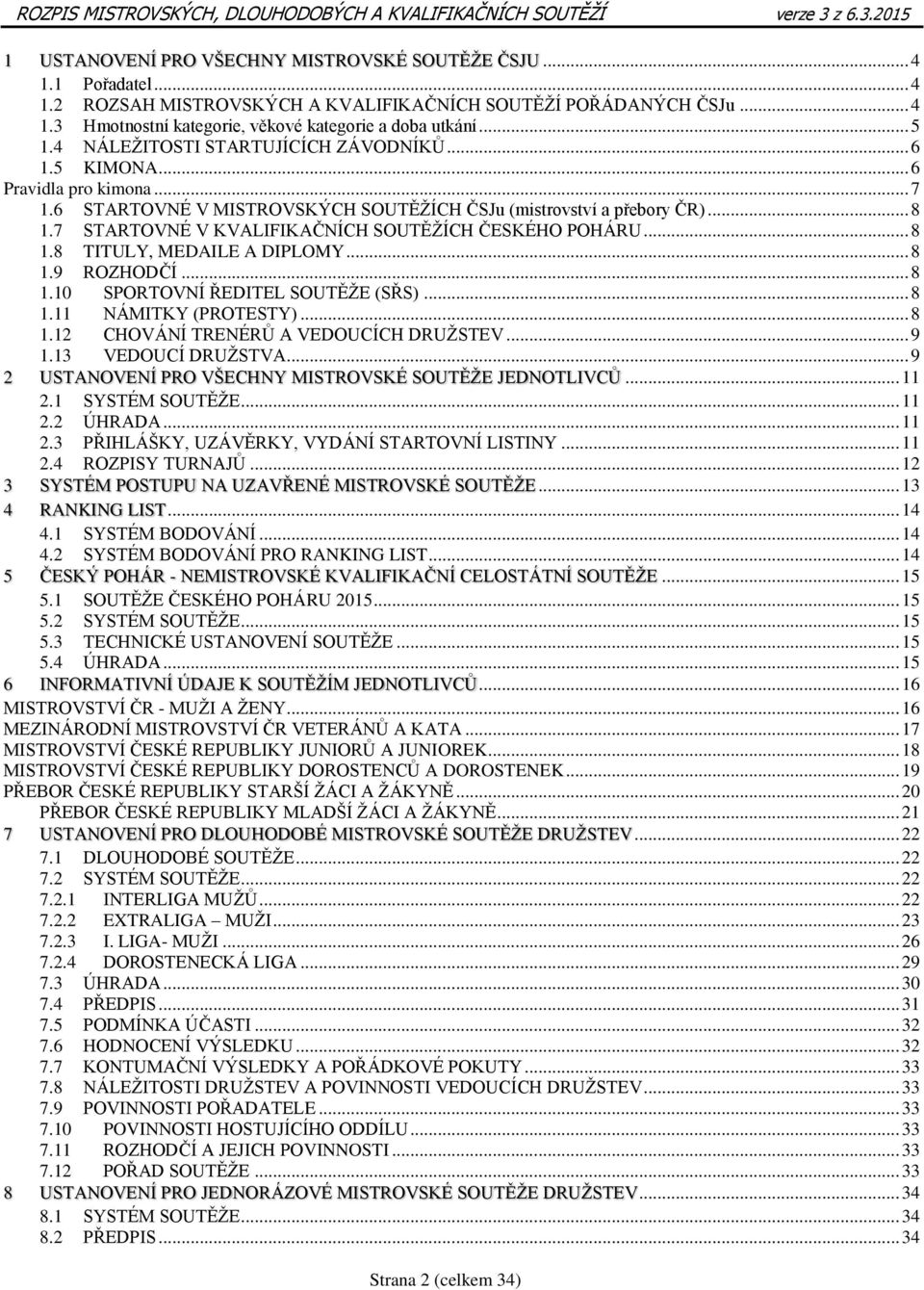 7 STARTOVNÉ V KVALIFIKAČNÍCH SOUTĚŽÍCH ČESKÉHO POHÁRU... 8 1.8 TITULY, MEDAILE A DIPLOMY... 8 1.9 ROZHODČÍ... 8 1.10 SPORTOVNÍ ŘEDITEL SOUTĚŽE (SŘS)... 8 1.11 NÁMITKY (PROTESTY)... 8 1.12 CHOVÁNÍ TRENÉRŮ A VEDOUCÍCH DRUŽSTEV.