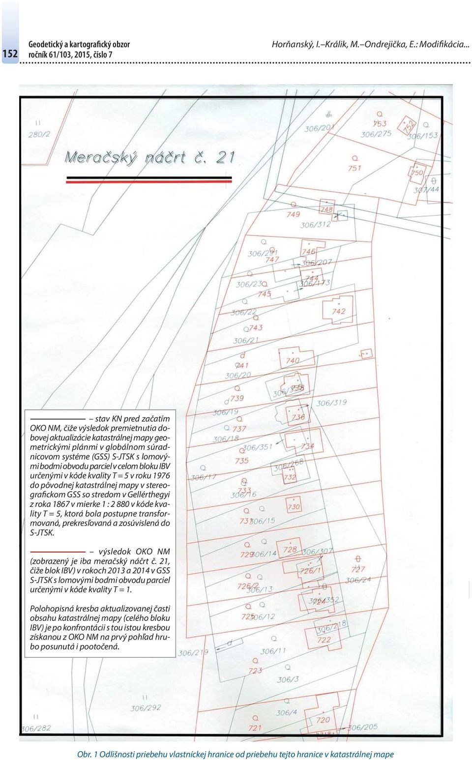 obvodu parciel v celom bloku IBV určenými v kóde kvality T = 5 v roku 1976 do pôvodnej katastrálnej mapy v stereografickom GSS so stredom v Gellérthegyi z roka 1867 v mierke 1 : 2 880 v kóde kvality