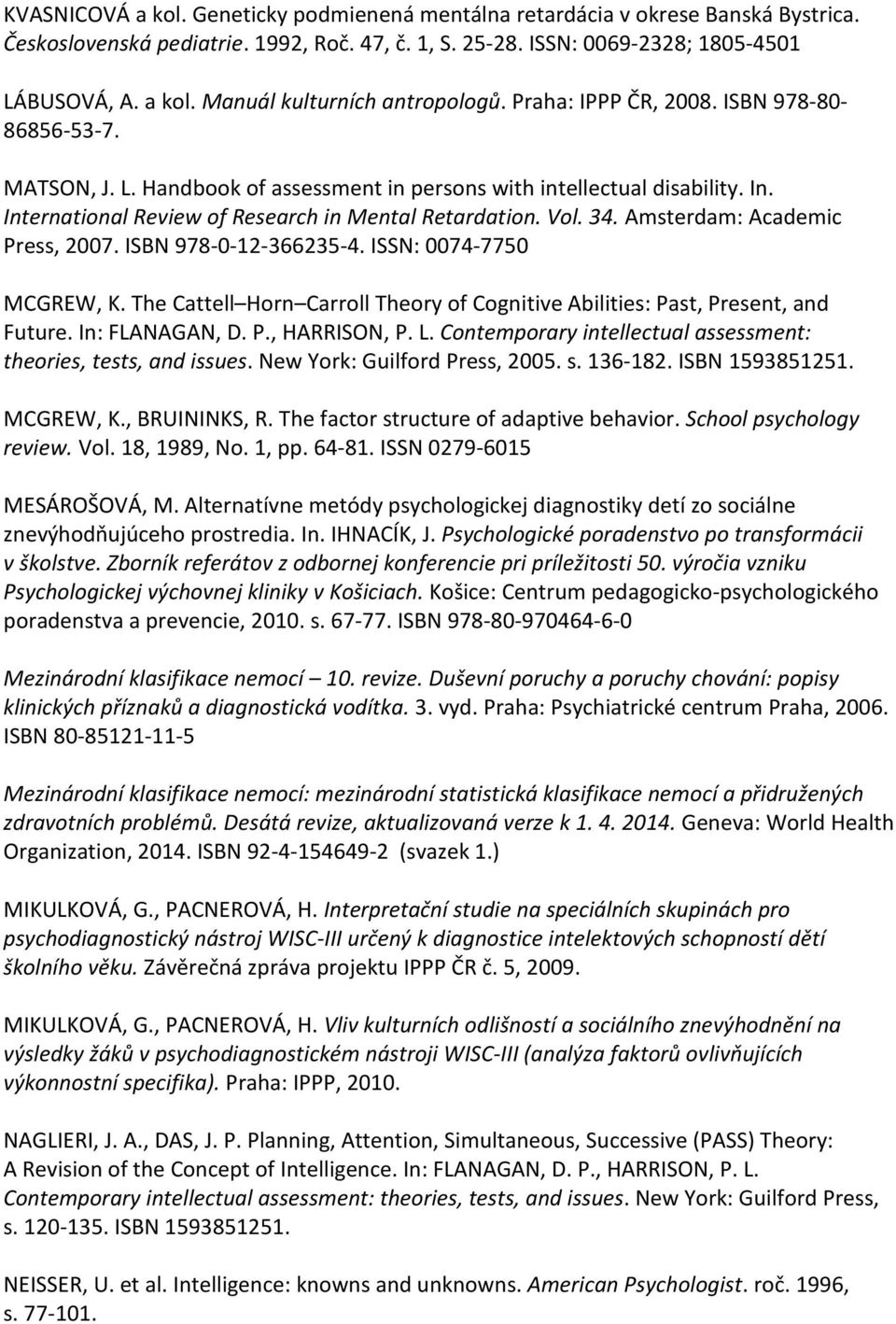 Amsterdam: Academic Press, 2007. ISBN 978-0-12-366235-4. ISSN: 0074-7750 MCGREW, K. The Cattell Horn Carroll Theory of Cognitive Abilities: Past, Present, and Future. In: FLANAGAN, D. P., HARRISON, P.