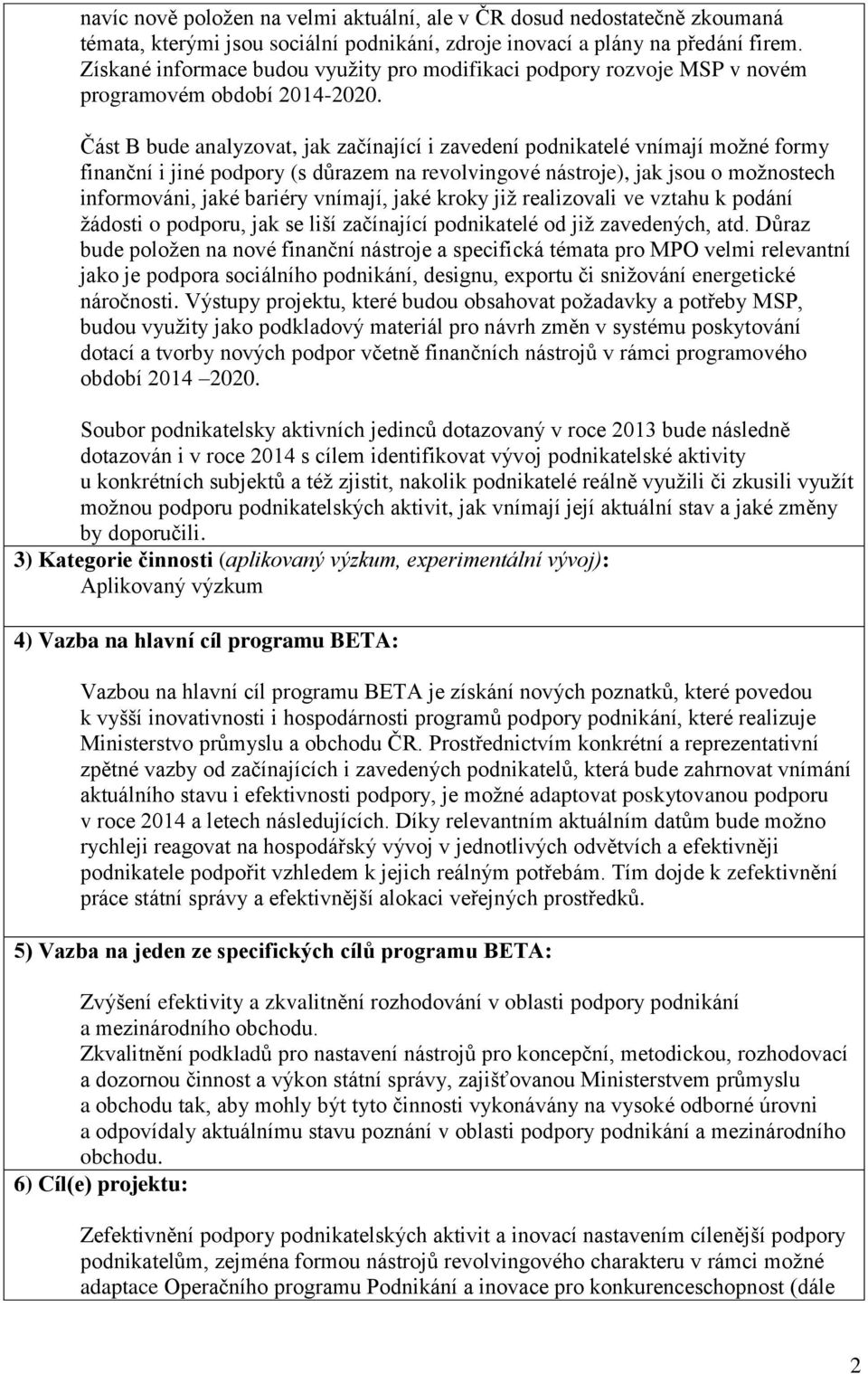 Část B bude analyzovat, jak začínající i zavedení podnikatelé vnímají možné formy finanční i jiné podpory (s důrazem na revolvingové nástroje), jak jsou o možnostech informováni, jaké bariéry