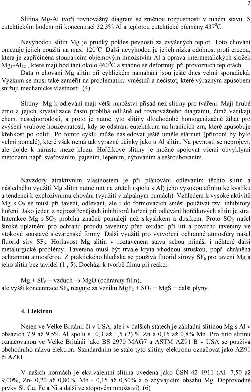Další nevýhodou je jejich nízká odolnost proti creepu, která je zapříčiněna stoupajícím objemovým množstvím Al a oprava intermetalických složek Mg 17 Al 12, které mají bod tání okolo 460 0 C a snadno