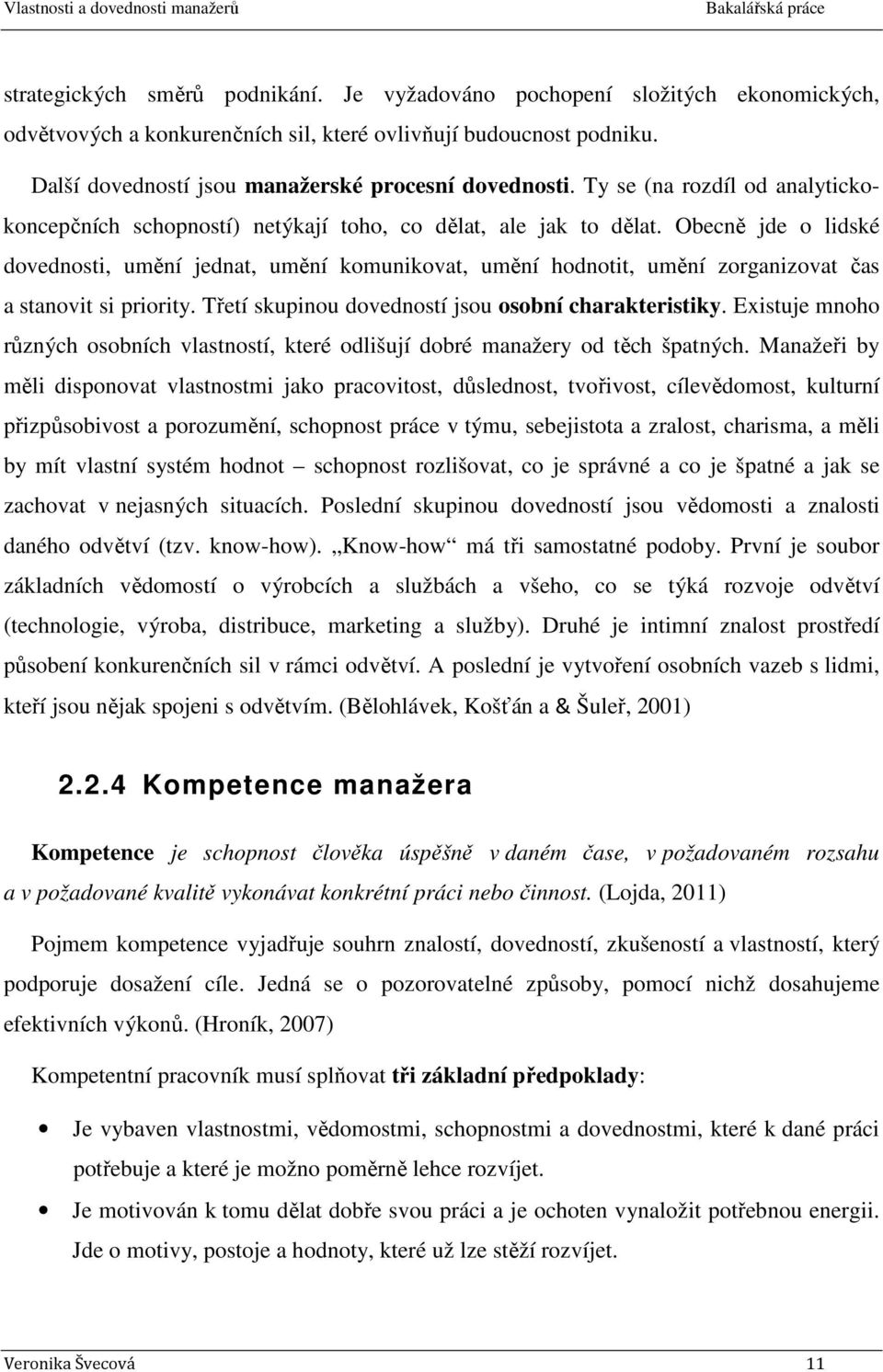 Obecně jde o lidské dovednosti, umění jednat, umění komunikovat, umění hodnotit, umění zorganizovat čas a stanovit si priority. Třetí skupinou dovedností jsou osobní charakteristiky.