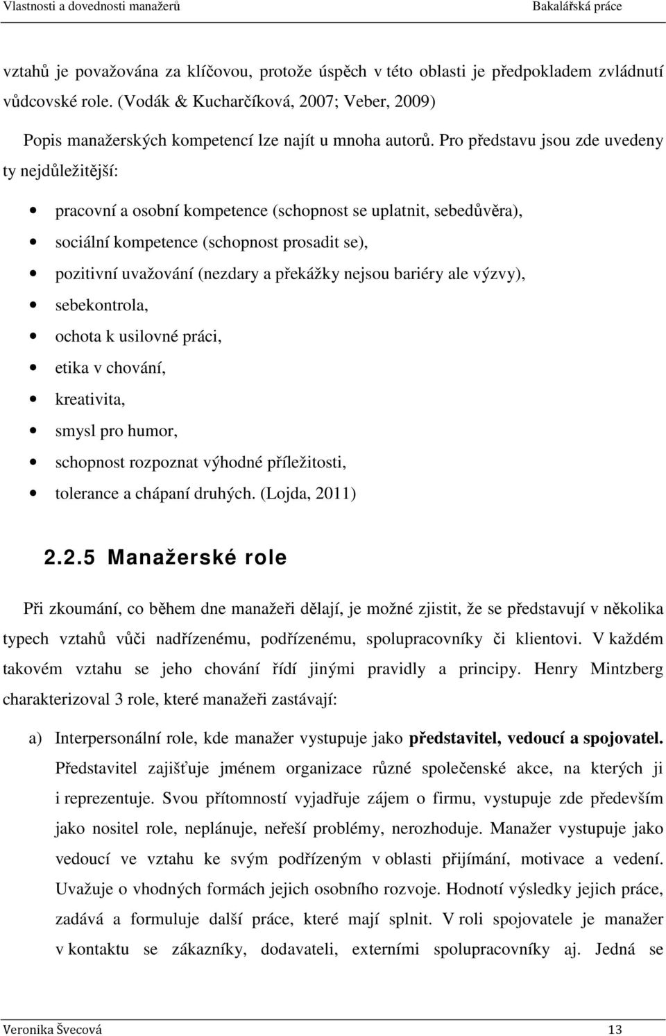 Pro představu jsou zde uvedeny ty nejdůležitější: pracovní a osobní kompetence (schopnost se uplatnit, sebedůvěra), sociální kompetence (schopnost prosadit se), pozitivní uvažování (nezdary a