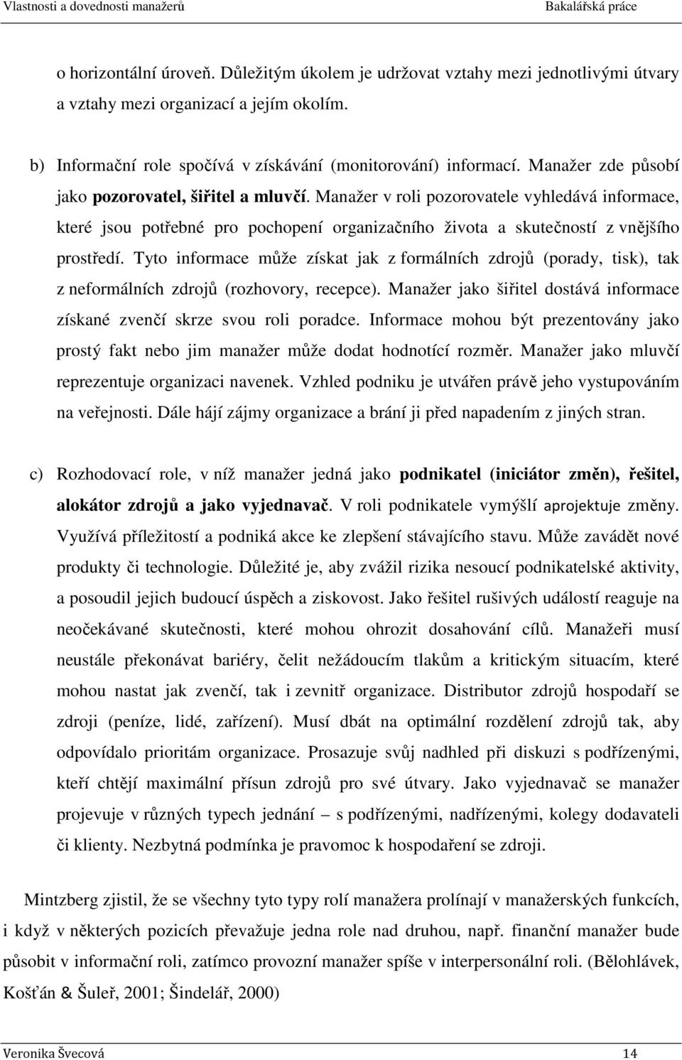 Tyto informace může získat jak z formálních zdrojů (porady, tisk), tak z neformálních zdrojů (rozhovory, recepce). Manažer jako šiřitel dostává informace získané zvenčí skrze svou roli poradce.