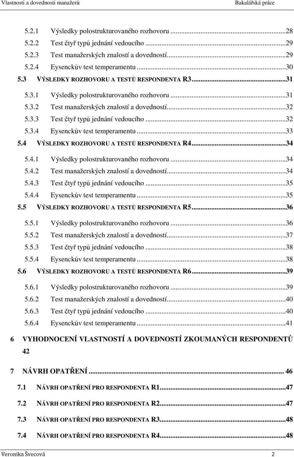 ..33 5.4 VÝSLEDKY ROZHOVORU A TESTŮ RESPONDENTA R4...34 5.4.1 Výsledky polostrukturovaného rozhovoru...34 5.4.2 Test manažerských znalostí a dovedností...34 5.4.3 Test čtyř typů jednání vedoucího.