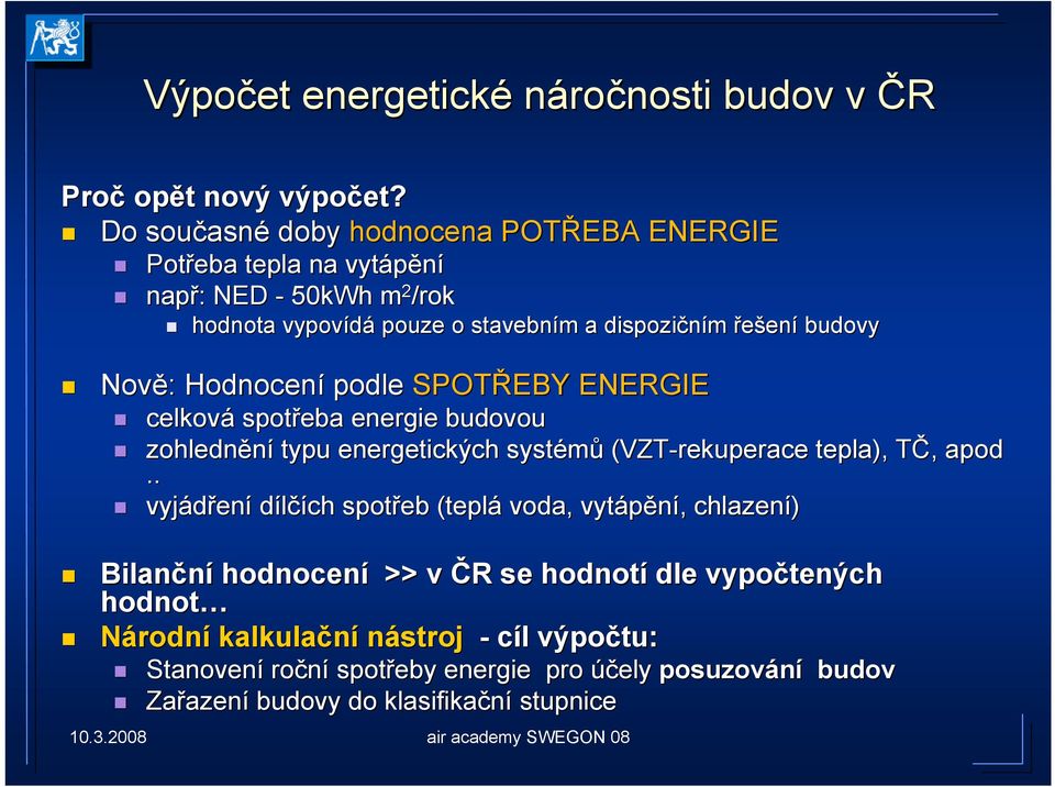 budovy Nově: : Hodnocení podle SPOTŘEBY ENERGIE celková spotřeba energie budovou zohlednění typu energetických systémů (VZT-rekuperace tepla), TČ, T apod.