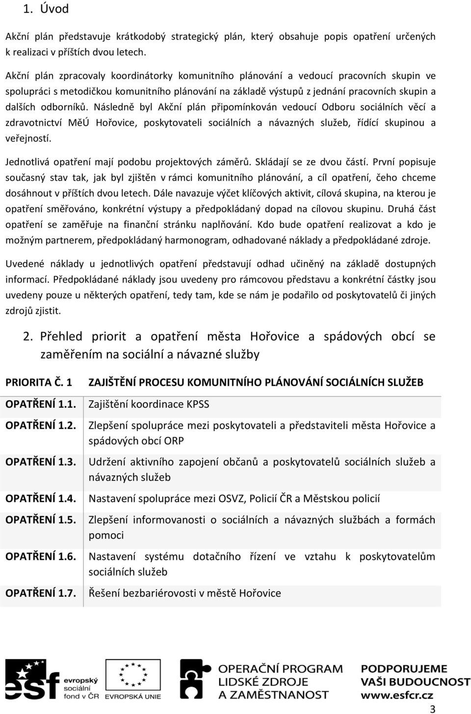 odborníků. Následně byl Akční plán připomínkován vedoucí Odboru sociálních věcí a zdravotnictví MěÚ Hořovice, poskytovateli sociálních a návazných služeb, řídící skupinou a veřejností.