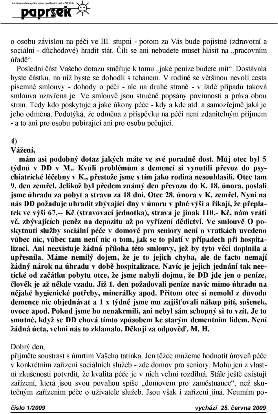 V rodině se většinou nevolí cesta písemné smlouvy - dohody o péči - ale na druhé straně - v řadě případů taková smlouva uzavřena je. Ve smlouvě jsou stručně popsány povinnosti a práva obou stran.