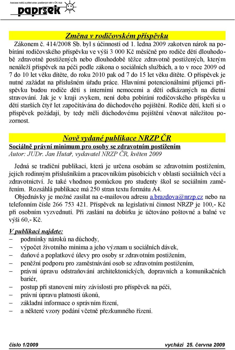příspěvek na péči podle zákona o sociálních službách, a to v roce 2009 od 7 do 10 let věku dítěte, do roku 2010 pak od 7 do 15 let věku dítěte. O příspěvek je nutné zažádat na příslušném úřadu práce.
