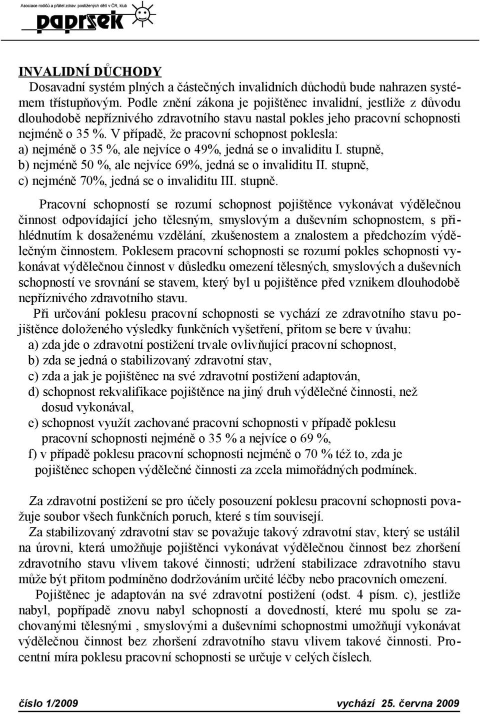 V případě, že pracovní schopnost poklesla: a) nejméně o 35 %, ale nejvíce o 49%, jedná se o invaliditu I. stupně, b) nejméně 50 %, ale nejvíce 69%, jedná se o invaliditu II.