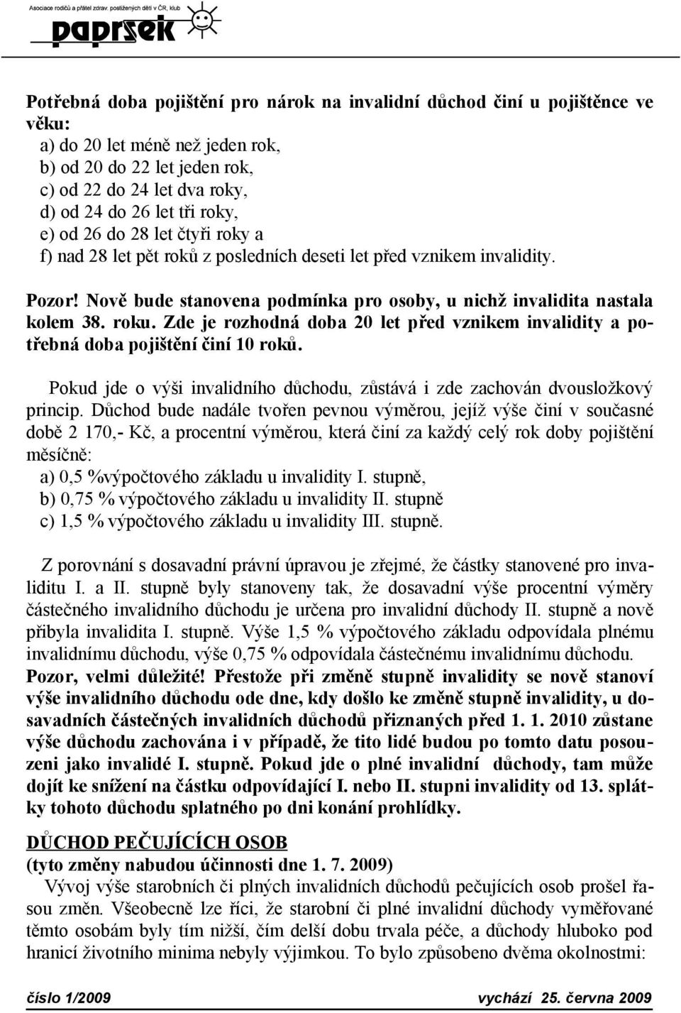 Zde je rozhodná doba 20 let před vznikem invalidity a potřebná doba pojištění činí 10 roků. Pokud jde o výši invalidního důchodu, zůstává i zde zachován dvousložkový princip.