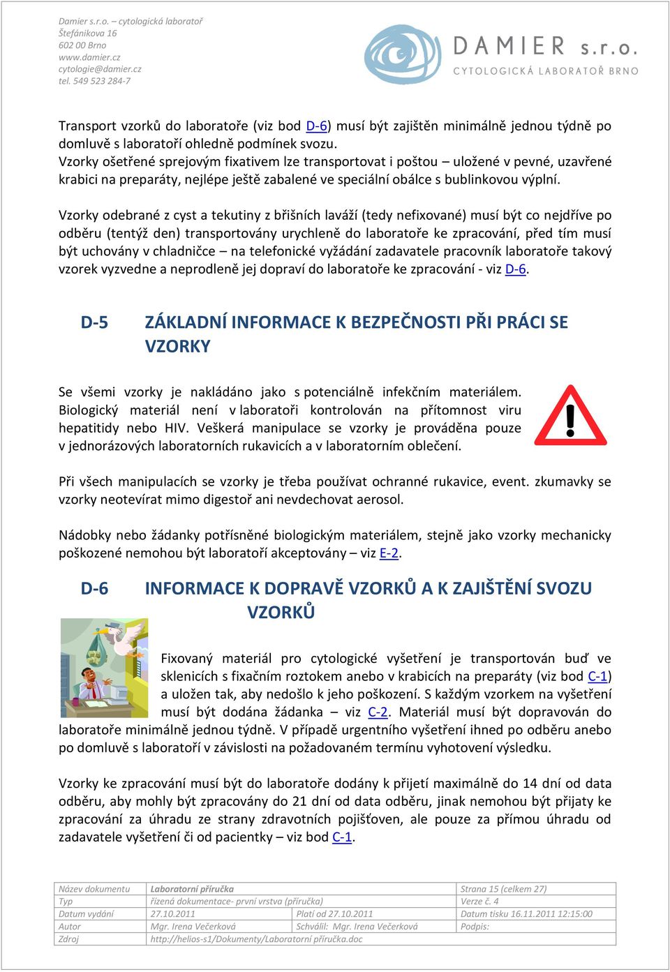 Vzorky odebrané z cyst a tekutiny z břišních laváží (tedy nefixované) musí být co nejdříve po odběru (tentýž den) transportovány urychleně do laboratoře ke zpracování, před tím musí být uchovány v