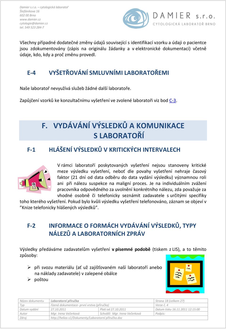 VYDÁVÁNÍ VÝSLEDKŮ A KOMUNIKACE S LABORATOŘÍ F-1 HLÁŠENÍ VÝSLEDKŮ V KRITICKÝCH INTERVALECH V rámci laboratoří poskytovaných vyšetření nejsou stanoveny kritické meze výsledku vyšetření, neboť dle